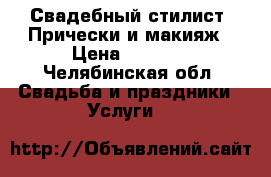 Свадебный стилист. Прически и макияж › Цена ­ 2 000 - Челябинская обл. Свадьба и праздники » Услуги   